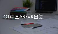 Q1中国AR/VR出货量整体下滑37.8% VR同比下滑72.6%